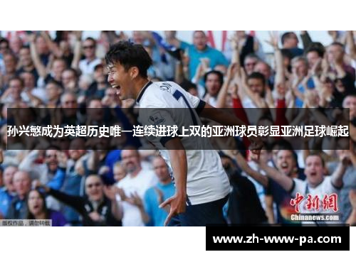 孙兴慜成为英超历史唯一连续进球上双的亚洲球员彰显亚洲足球崛起