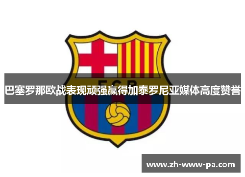 巴塞罗那欧战表现顽强赢得加泰罗尼亚媒体高度赞誉