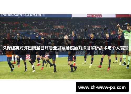 久保建英对阵巴黎圣日耳曼亚冠赛场统治力深度解析战术与个人表现
