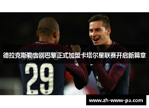 德拉克斯勒告别巴黎正式加盟卡塔尔星联赛开启新篇章
