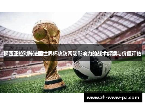 穆西亚拉对阵法国世界杯攻防两端影响力的战术解读与价值评估 穆西亚拉对阵法国世界杯攻防两端影响力的战术解读与价值评估